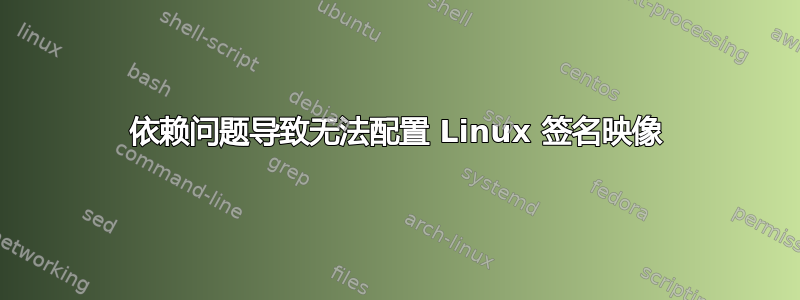 依赖问题导致无法配置 Linux 签名映像