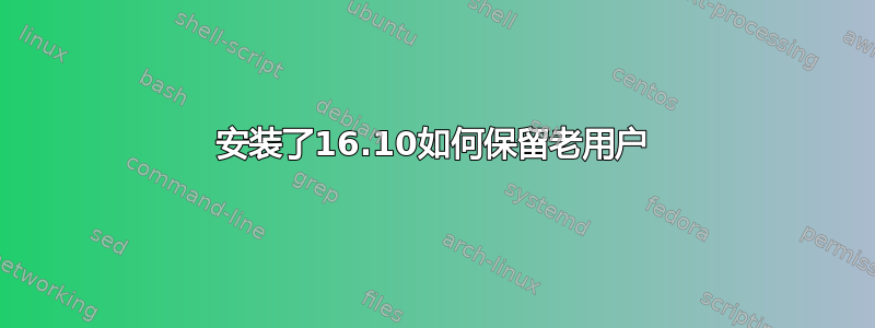 安装了16.10如何保留老用户