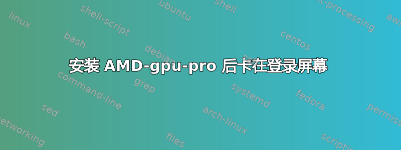 安装 AMD-gpu-pro 后卡在登录屏幕