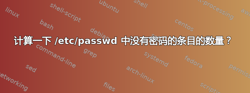 计算一下 /etc/passwd 中没有密码的条目的数量？