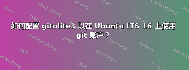 如何配置 gitolite3 以在 Ubuntu LTS 16 上使用 git 账户？