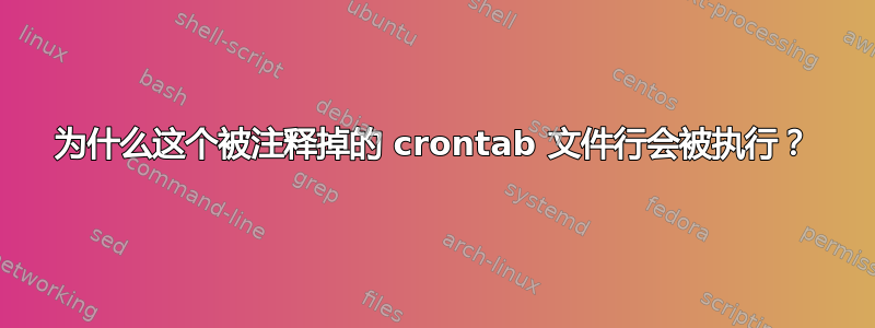 为什么这个被注释掉的 crontab 文件行会被执行？