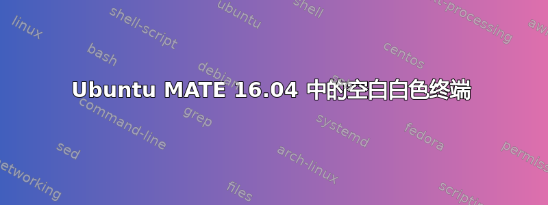 Ubuntu MATE 16.04 中的空白白色终端