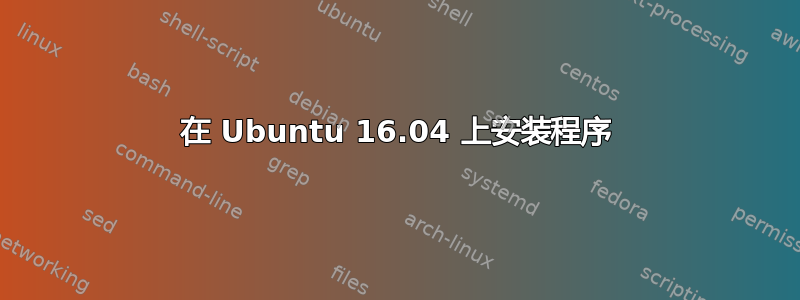 在 Ubuntu 16.04 上安装程序