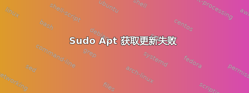 Sudo Apt 获取更新失败