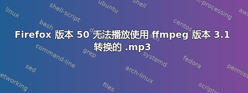 Firefox 版本 50 无法播放使用 ffmpeg 版本 3.1 转换的 .mp3