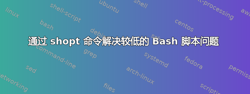 通过 shopt 命令解决较低的 Bash 脚本问题