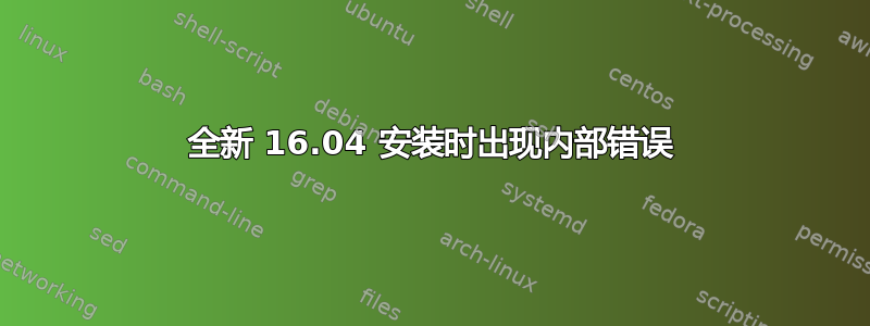 全新 16.04 安装时出现内部错误