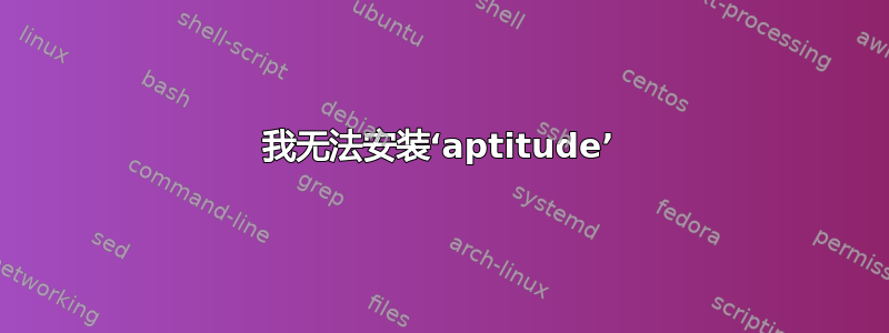 我无法安装‘aptitude’