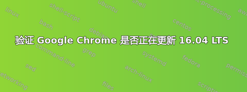 验证 Google Chrome 是否正在更新 16.04 LTS