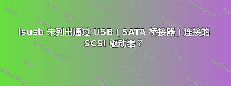 lsusb 未列出通过 USB（SATA 桥接器）连接的 SCSI 驱动器？