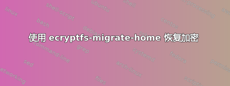 使用 ecryptfs-migrate-home 恢复加密