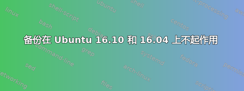 备份在 Ubuntu 16.10 和 16.04 上不起作用