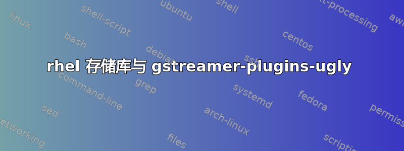 rhel 存储库与 gstreamer-plugins-ugly