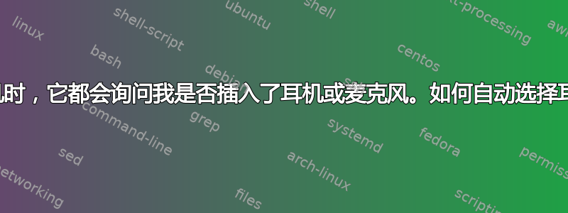 每当我插入耳机时，它都会询问我是否插入了耳机或麦克风。如何自动选择耳机作为选项？