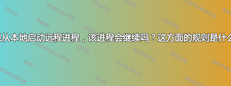 如果从本地启动远程进程，该进程会继续吗？这方面的规则是什么？