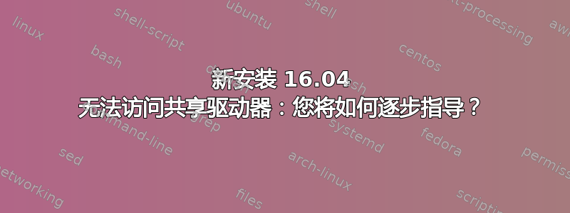 新安装 16.04 无法访问共享驱动器：您将如何逐步指导？