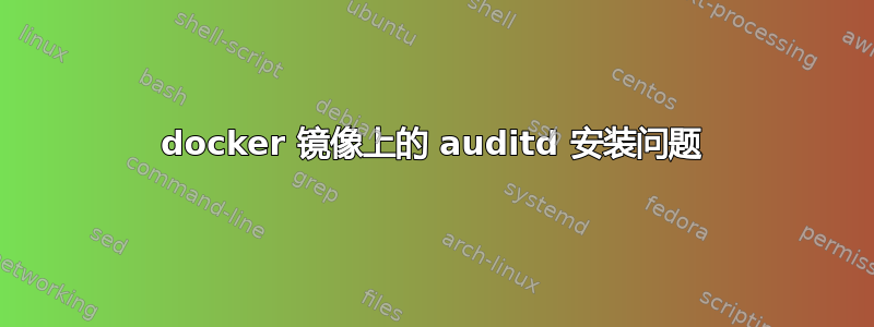 docker 镜像上的 auditd 安装问题