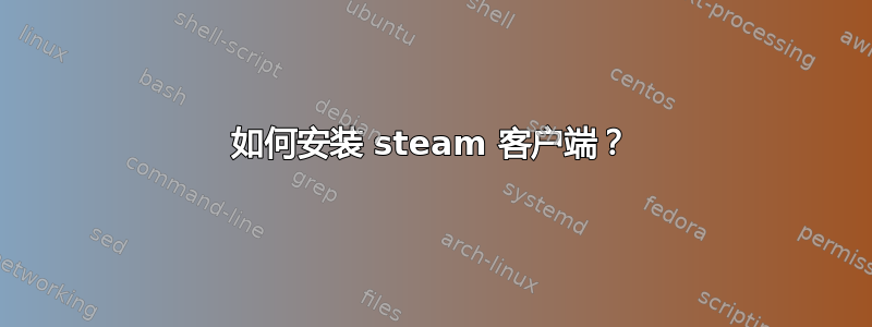 如何安装 steam 客户端？