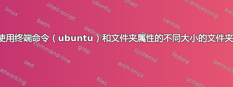 使用终端命令（ubuntu）和文件夹属性的不同大小的文件夹