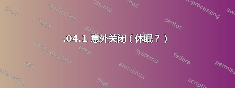 16.04.1 意外关闭（休眠？）