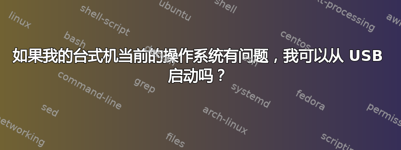 如果我的台式机当前的操作系统有问题，我可以从 USB 启动吗？