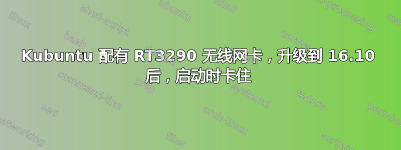 Kubuntu 配有 RT3290 无线网卡，升级到 16.10 后，启动时卡住