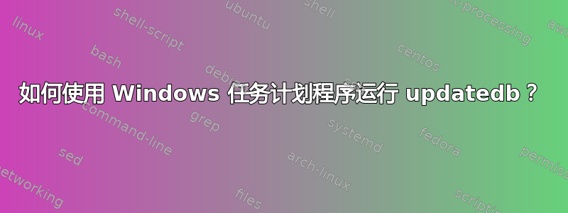 如何使用 Windows 任务计划程序运行 updatedb？