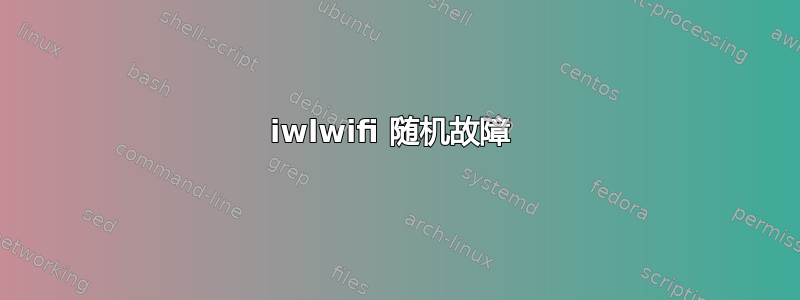 iwlwifi 随机故障 