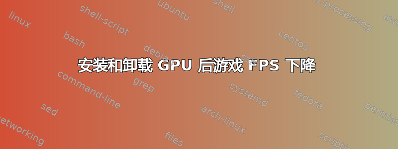 安装和卸载 GPU 后游戏 FPS 下降