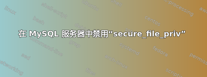 在 MySQL 服务器中禁用“secure_file_priv”