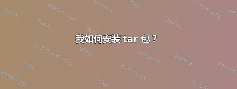 我如何安装 tar 包？