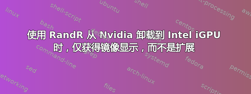 使用 RandR 从 Nvidia 卸载到 Intel iGPU 时，仅获得镜像显示，而不是扩展