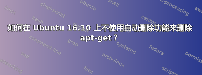 如何在 Ubuntu 16.10 上不使用自动删除功能来删除 apt-get？