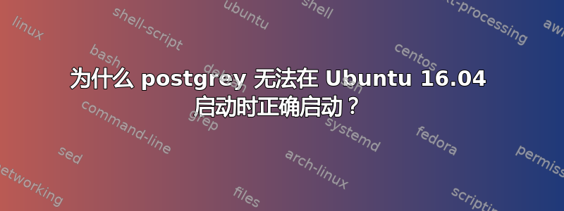 为什么 postgrey 无法在 Ubuntu 16.04 启动时正确启动？