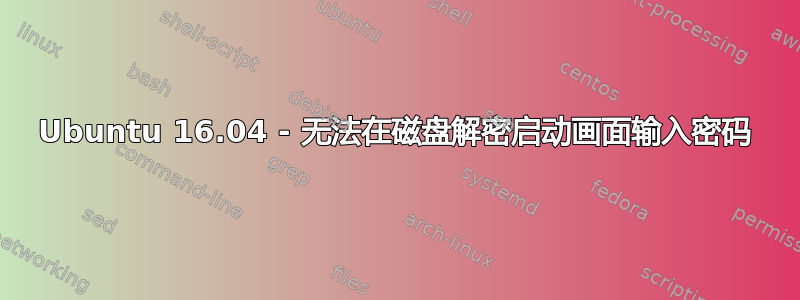 Ubuntu 16.04 - 无法在磁盘解密启动画面输入密码