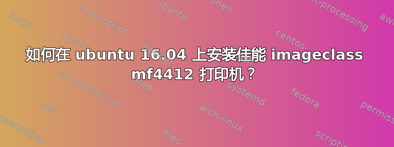 如何在 ubuntu 16.04 上安装佳能 imageclass mf4412 打印机？