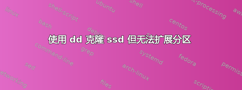 使用 dd 克隆 ssd 但无法扩展分区