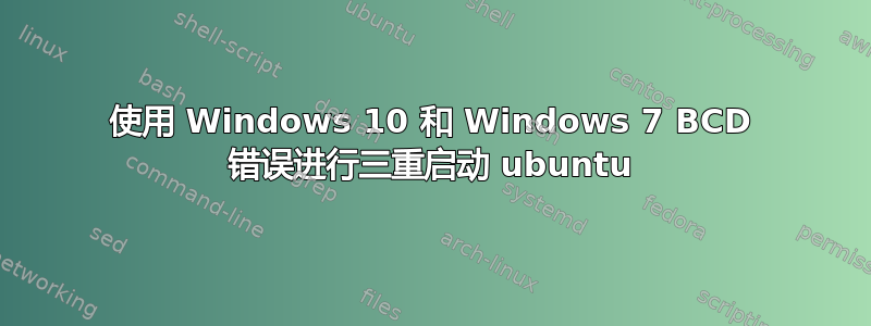 使用 Windows 10 和 Windows 7 BCD 错误进行三重启动 ubuntu