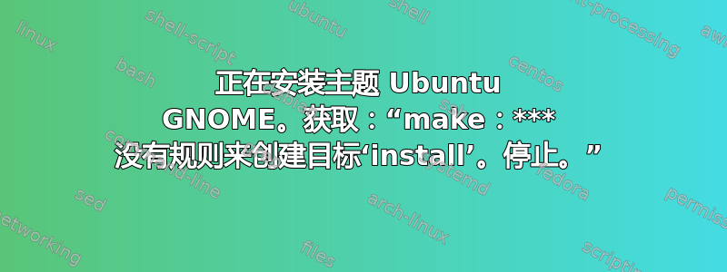 正在安装主题 Ubuntu GNOME。获取：“make：*** 没有规则来创建目标‘install’。停止。”