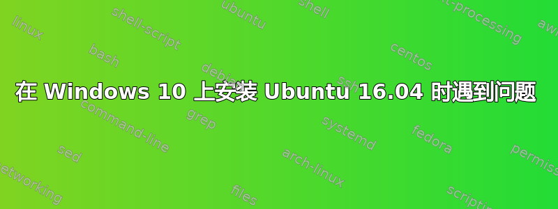 在 Windows 10 上安装 Ubuntu 16.04 时遇到问题