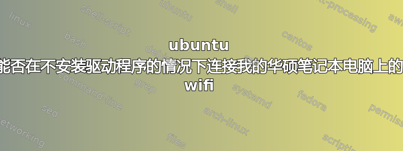 ubuntu 能否在不安装驱动程序的情况下连接我的华硕笔记本电脑上的 wifi