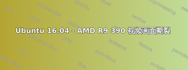 Ubuntu 16.04 - AMD R9 390 视频画面撕裂