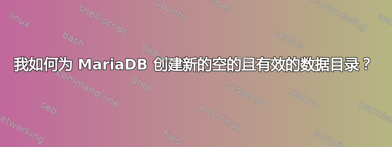 我如何为 MariaDB 创建新的空的且有效的数据目录？