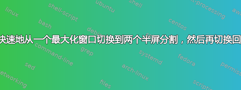 如何快速地从一个最大化窗口切换到两个半屏分割，然后再切换回来？