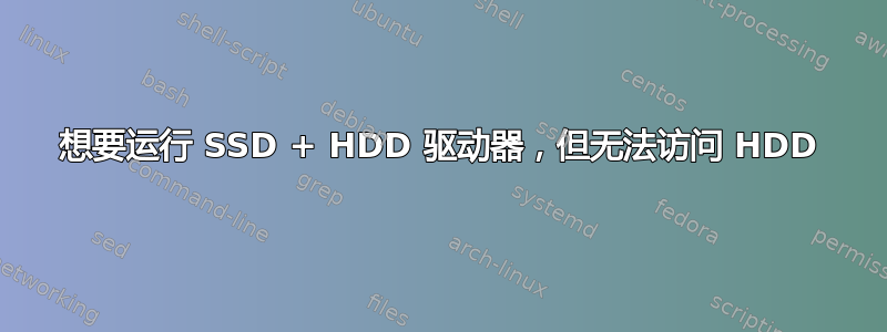 想要运行 SSD + HDD 驱动器，但无法访问 HDD