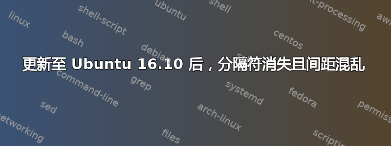 更新至 Ubuntu 16.10 后，分隔符消失且间距混乱