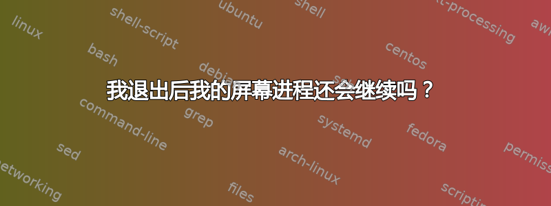 我退出后我的屏幕进程还会继续吗？