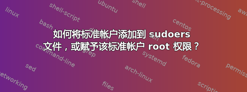 如何将标准帐户添加到 sudoers 文件，或赋予该标准帐户 root 权限？