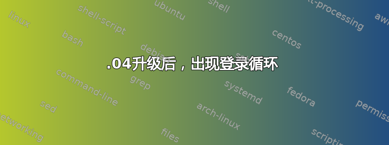 16.04升级后，出现登录循环